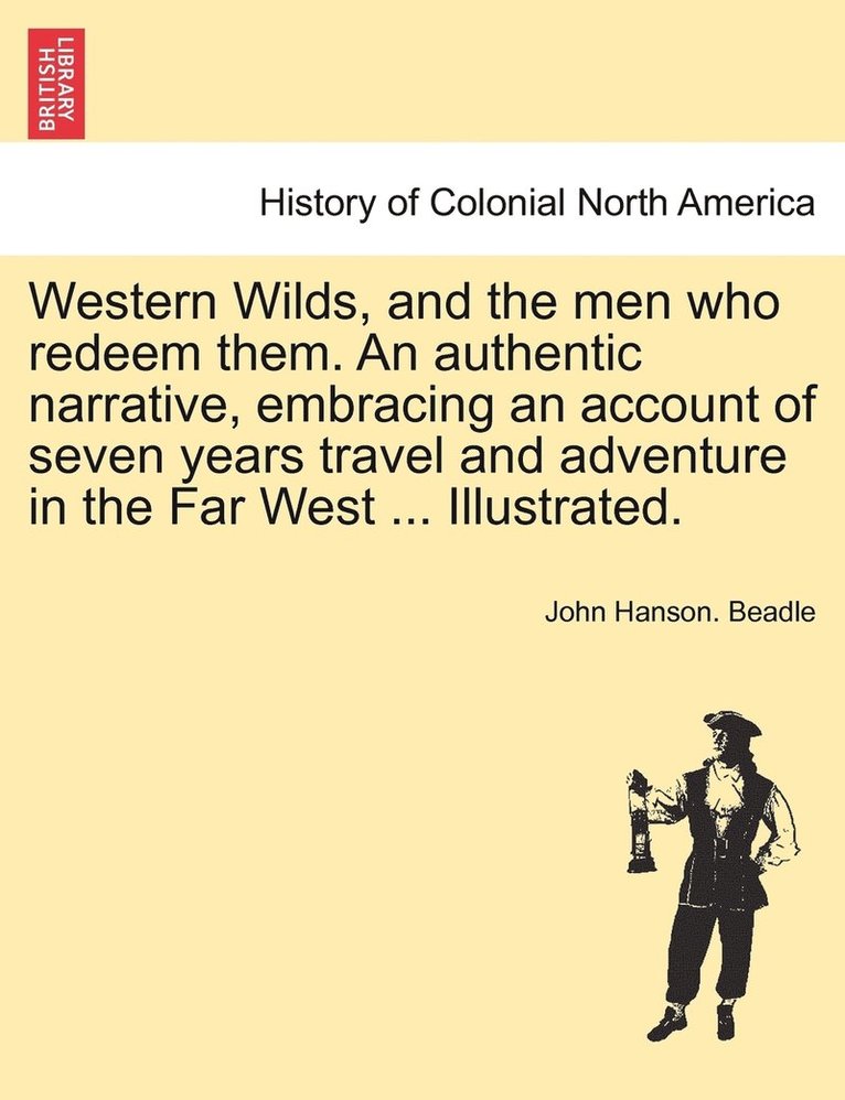 Western Wilds, and the men who redeem them. An authentic narrative, embracing an account of seven years travel and adventure in the Far West ... Illustrated. 1