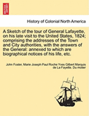 bokomslag A Sketch of the Tour of General Lafayette, on His Late Visit to the United States, 1824; Comprising the Addresses of the Town and City Authorities, with the Answers of the General