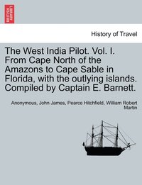 bokomslag The West India Pilot. Vol. I. From Cape North of the Amazons to Cape Sable in Florida, with the outlying islands. Compiled by Captain E. Barnett.
