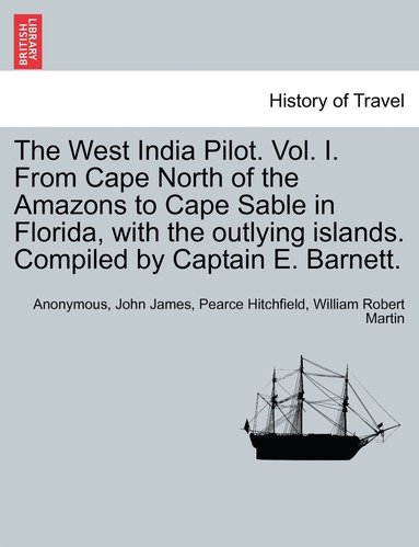 Anonymous, John James Pearce Hitchfield, William Robert Martin - West India Pilot. Vol. I. From Cape North of the Amazons to Cape Sable in Florida, with the outlying islands. Compiled by Captain E. Barnett., Häftad