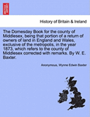 bokomslag The Domesday Book for the County of Middlesex, Being That Portion of a Return of Owners of Land in England and Wales, Exclusive of the Metropolis, in the Year 1873, Which Refers to the County of