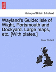 bokomslag Wayland's Guide: Isle of Wight, Portsmouth and Dockyard. Large Maps, Etc. [With Plates.]