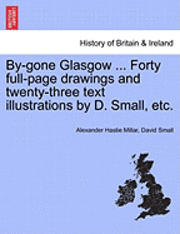 bokomslag By-Gone Glasgow ... Forty Full-Page Drawings and Twenty-Three Text Illustrations by D. Small, Etc.