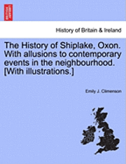 bokomslag The History of Shiplake, Oxon. With allusions to contemporary events in the neighbourhood. [With illustrations.]