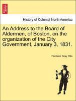 Harrison Gray Otis - Address to the Board of Aldermen, of Boston, on the Organization of the City Government, January 3, 1831., Häftad