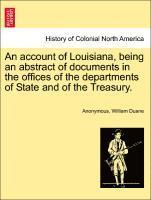 Anonymous, William Duane - Account of Louisiana, Being an Abstract of Documents in the Offices of the Departments of State and of the Treasury., Häftad