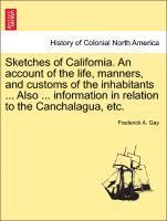 Sketches of California. an Account of the Life, Manners, and Customs of the Inhabitants ... Also ... Information in Relation to the Canchalagua, Etc. 1