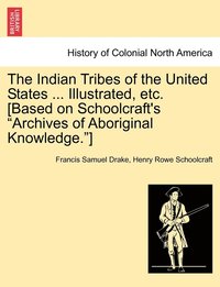 bokomslag The Indian Tribes of the United States ... Illustrated, etc. [Based on Schoolcraft's &quot;Archives of Aboriginal Knowledge.&quot;]