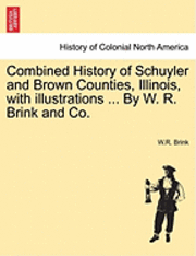 bokomslag Combined History of Schuyler and Brown Counties, Illinois, with Illustrations ... by W. R. Brink and Co.