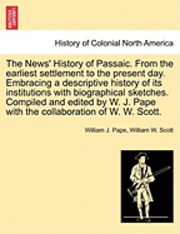 bokomslag The News' History of Passaic. from the Earliest Settlement to the Present Day. Embracing a Descriptive History of Its Institutions with Biographical Sketches. Compiled and Edited by W. J. Pape with