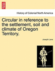 bokomslag Circular in Reference to the Settlement, Soil and Climate of Oregon Territory.