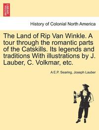 bokomslag The Land of Rip Van Winkle. a Tour Through the Romantic Parts of the Catskills. Its Legends and Traditions with Illustrations by J. Lauber, C. Volkmar