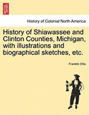Franklin Ellis - History of Shiawassee and Clinton Counties, Michigan, with illustrations and biographical sketches, etc., Häftad