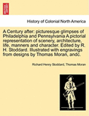 bokomslag A Century After: Picturesque Glimpses of Philadelphia and Pennsylvania a Pictorial Representation of Scenery, Architecture, Life, Manne