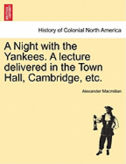 Night with the Yankees. a Lecture Delivered in the Town Hall, Cambridge, Etc.