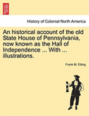 bokomslag An Historical Account of the Old State House of Pennsylvania, Now Known as the Hall of Independence ... with ... Illustrations.