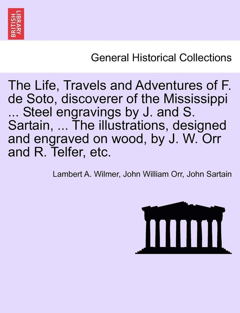 Life, Travels and Adventures of F. de Soto, discoverer of the Mississippi ... Steel engravings by J. and S. Sartain, ... The illustrations, designed and engraved on wood, by J. W. Orr and R. Telfer, etc.