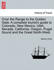 Stanley Wood - Over the Range to the Golden Gate. a Complete Tourist's Guide to Colorado, New Mexico, Utah, Nevada, California, Oregon, Puget Sound and the Great Nor, Häftad