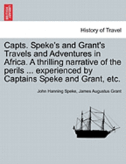 bokomslag Capts. Speke's and Grant's Travels and Adventures in Africa. a Thrilling Narrative of the Perils ... Experienced by Captains Speke and Grant, Etc.