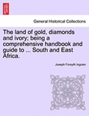 The Land of Gold, Diamonds and Ivory; Being a Comprehensive Handbook and Guide to ... South and East Africa. 1