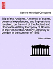 Trip of the Ancients. a Memoir of Events, Personal Experiences, and Impressions Received, on the Visit of the Ancient and Honorable Artillery Company of Boston to the Honourable Artillery Company of 1