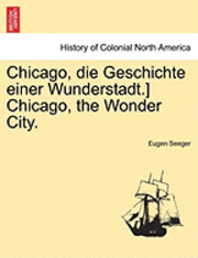 bokomslag Chicago, Die Geschichte Einer Wunderstadt.] Chicago, the Wonder City.