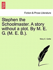 Stephen the Schoolmaster. a Story Without a Plot. by M. E. G. (M. E. B.). 1