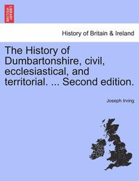 bokomslag The History of Dumbartonshire, civil, ecclesiastical, and territorial. ... Second edition.