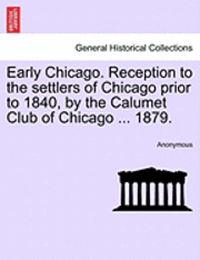 bokomslag Early Chicago. Reception to the Settlers of Chicago Prior to 1840, by the Calumet Club of Chicago ... 1879.