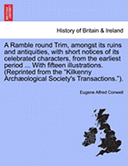 bokomslag A Ramble Round Trim, Amongst Its Ruins and Antiquities, with Short Notices of Its Celebrated Characters, from the Earliest Period ... with Fifteen Illustrations. (Reprinted from the Kilkenny