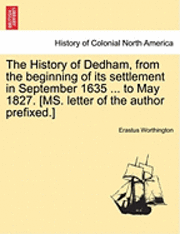 History of Dedham, from the Beginning of Its Settlement in September 1635 ... to May 1827. [Ms. Letter of the Author Prefixed.]
