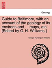 bokomslag Guide to Baltimore, with an Account of the Geology of Its Environs and ... Maps, Etc. [Edited by G. H. Williams.]