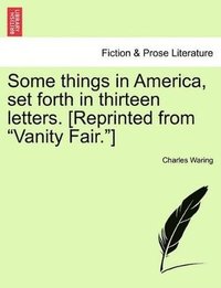 bokomslag Some Things in America, Set Forth in Thirteen Letters. [Reprinted from Vanity Fair.]