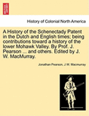 Jonathan Pearson, J W Macmurray, J. W. Macmurray, J W. Macmurray - History of the Schenectady Patent in the Dutch and English times; being contributions toward a history of the lower Mohawk Valley. By Prof. J. Pearson ... and others. Edited by J. W. MacMurray., Häftad