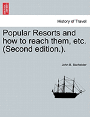 John Badger Bachelder, John B. Bachelder - Popular Resorts and How to Reach Them, Etc. (Second Edition.)., Häftad