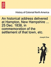 bokomslag Historical Address Delivered at Hampton, New Hampshire ... 25 Dec. 1838, in Commemoration of the Settlement of That Town, Etc.