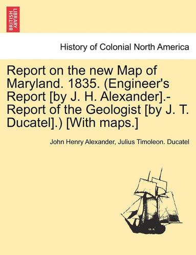 bokomslag Report on the New Map of Maryland. 1835. (Engineer's Report [By J. H. Alexander].-Report of the Geologist [By J. T. Ducatel].) [With Maps.]