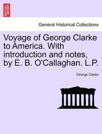 bokomslag Voyage of George Clarke to America. with Introduction and Notes, by E. B. O'Callaghan. L.P.