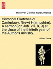 bokomslag Historical Sketches of Canterbury, N(ew) H(ampshire). a Sermon [On Job. VIII. 8, 9] at the Close of the Thirtieth Year of the Author's Ministry.