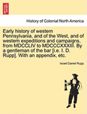 bokomslag Early history of western Pennsylvania, and of the West, and of western expeditions and campaigns, from MDCCLIV to MDCCCXXXIII. By a gentleman of the bar [i.e. I. D. Rupp]. With an appendix, etc.