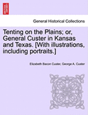 Elizabeth Bacon Custer, George Armstrong Custer - Tenting on the Plains; or, General Custer in Kansas and Texas. [With illustrations, including portraits.], Häftad