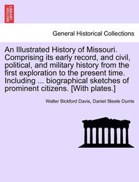 bokomslag An Illustrated History of Missouri. Comprising its early record, and civil, political, and military history from the first exploration to the present time. Including ... biographical sketches of