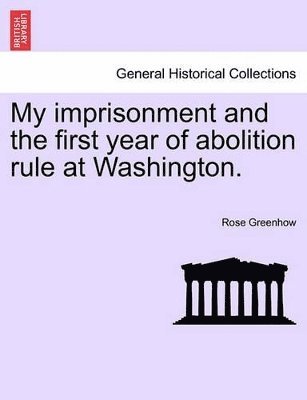 My Imprisonment and the First Year of Abolition Rule at Washington. 1