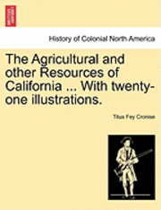 bokomslag The Agricultural and Other Resources of California ... with Twenty-One Illustrations.