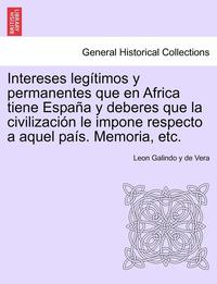 bokomslag Intereses leg?timos y permanentes que en Africa tiene Espa?a y deberes que la civilizaci?n le impone respecto a aquel pa?s. Memoria, etc.