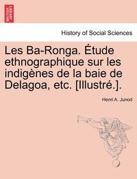 bokomslag Les Ba-Ronga. tude ethnographique sur les indignes de la baie de Delagoa, etc. [Illustr.].