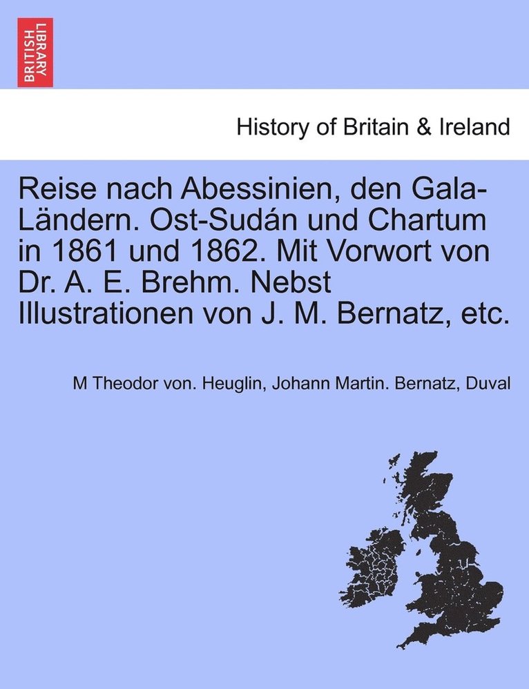 Reise nach Abessinien, den Gala-Lndern. Ost-Sudn und Chartum in 1861 und 1862. Mit Vorwort von Dr. A. E. Brehm. Nebst Illustrationen von J. M. Bernatz, etc. 1