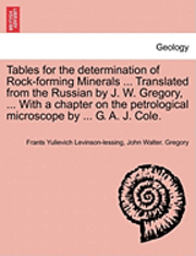 Tables for the Determination of Rock-Forming Minerals ... Translated from the Russian by J. W. Gregory, ... with a Chapter on the Petrological Microscope by ... G. A. J. Cole. 1