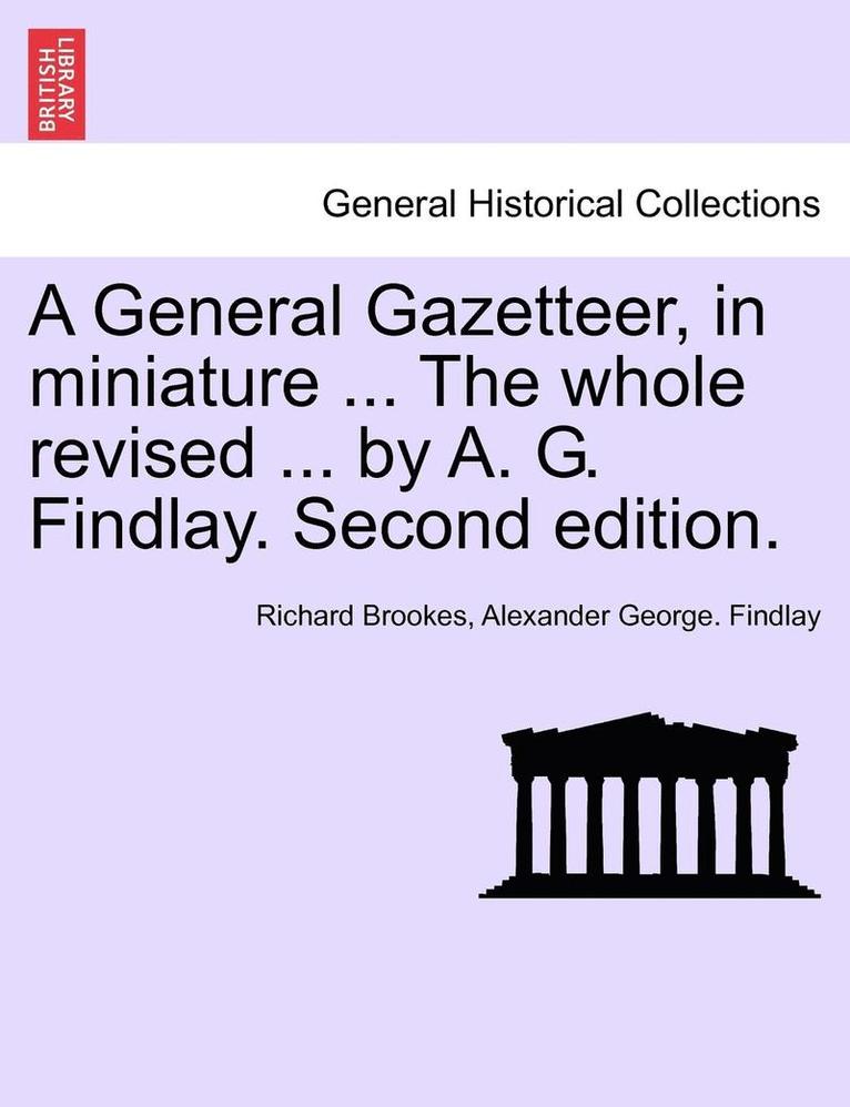 A General Gazetteer, in Miniature ... the Whole Revised ... by A. G. Findlay. Second Edition. 1