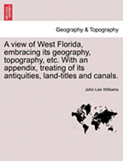 bokomslag A View of West Florida, Embracing Its Geography, Topography, Etc. with an Appendix, Treating of Its Antiquities, Land-Titles and Canals.